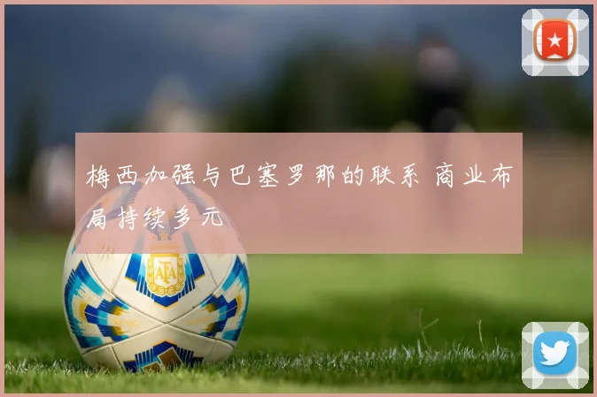 梅西加强与巴塞罗那的联系 商业布局持续多元