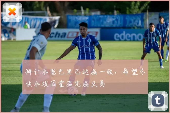拜仁和塞巴里已达成一致，希望尽快和埃因霍温完成交易