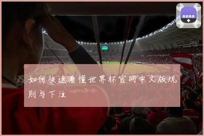 如何快速看懂世界杯官网中文版规则与下注